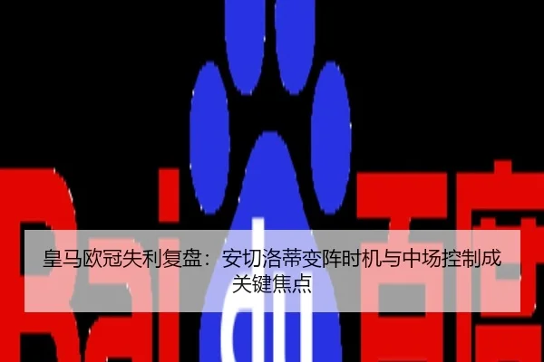 皇马欧冠失利复盘：安切洛蒂变阵时机与中场控制成关键焦点