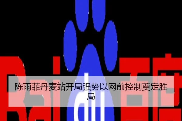 陈雨菲丹麦站开局强势以网前控制奠定胜局