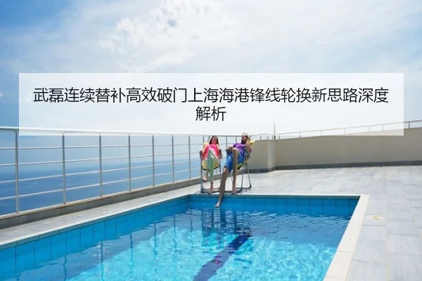 武磊连续替补高效破门上海海港锋线轮换新思路深度解析
